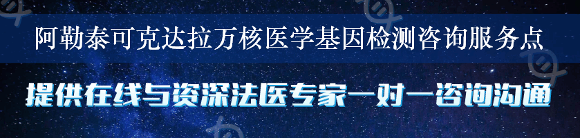 阿勒泰可克达拉万核医学基因检测咨询服务点